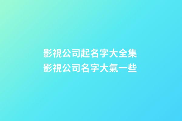 影視公司起名字大全集 影視公司名字大氣一些-第1張-公司起名-玄機派